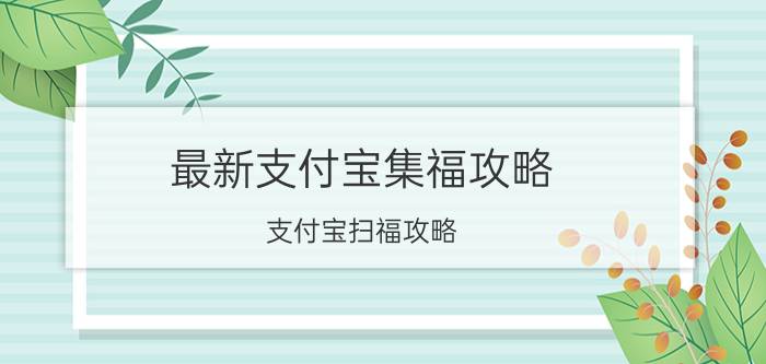 最新支付宝集福攻略 支付宝扫福攻略？